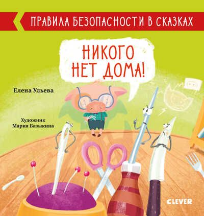 Никого нет дома! Ульева Е. Правила безопасности в сказках, производитель Клевер (Clever) , ISBN 978-5-00154-157-8 № 1