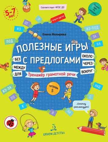 Полезные игры с предлогами ДЛЯ, БЕЗ, ОКОЛО, ВОКРУГ, ЧЕРЕЗ, МЕЖДУ. Тетрадь № 5. Мохирева Е.А., производитель БИНОМ , ISBN 978-5-09099-817-8 № 1