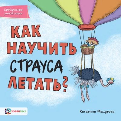 Как научить страуса летать. Мацурова К. Библиотека умной мамы, производитель АСТ Пресс , ISBN 978-5-90713-673-1 № 1