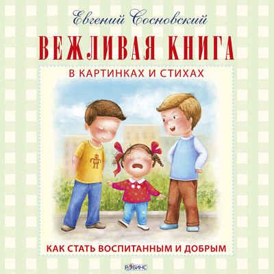 Вежливая книга в картинках и стихах. Как стать вежливым и добрым. Евгений Сосновский. Моя самая первая книжка, производитель Робинс , ISBN 978-5-43660-335-3 № 1