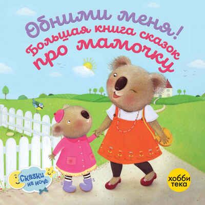 Обними меня! Большая книга сказок про мамочку, производитель АСТ Пресс , ISBN 978-5-90725-732-0 № 1