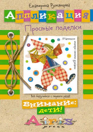 Аппликация. Простые поделки. Румянцева Е.А. Внимание: дети!, производитель Айрис-пресс , ISBN 978-5-81126-220-5 № 1