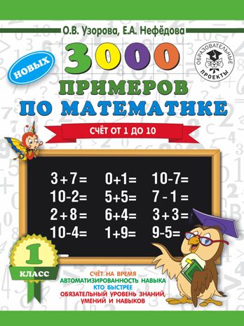 3000 новых примеров по математике. 1 класс. Счёт от 1 до 10. Узорова О.В., Нефедова Е.А. 3000 примеров для начальной школы, производитель АСТ , ISBN 978-5-17108-557-5 № 1