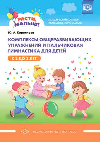 РАСТИ, МАЛЫШ! Комплексы общеразвивающих упражнений и пальчиковая гимнастика для детей с 2 до 3 лет. (Методический комплект программы «Расти, малыш!») ФГОС. Кириллова Ю.А., производитель Детство-Пресс , ISBN 978-5-90742-149-3 № 1