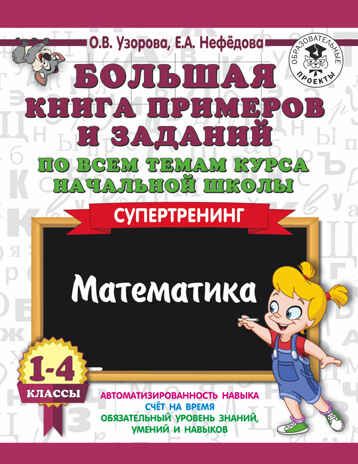 Большая книга примеров и заданий по всем темам курса начальной школы. 1-4 классы. Математика. Супертренинг. Узорова О.В., Нефедова Е.А. 3000 примеров для начальной школы, производитель АСТ , ISBN 978-5-17108-654-1 № 1