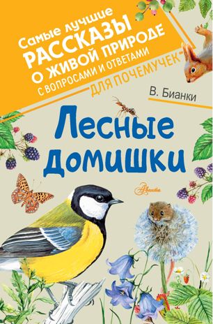 Лесные домишки. Бианки В.В. Самые лучшие рассказы о живой природе с вопросами и ответами для почемучек, производитель АСТ , ISBN 978-5-17133-509-0 № 1