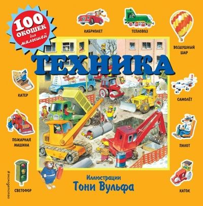 Техника. 100 окошек для малышей (илл. Тони Вульфа), производитель Эксмо , ISBN 978-5-04104-667-5 № 1