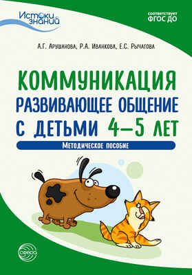 Коммуникация. Развивающее общение с детьми 4-5 лет. Методическое пособие. ФГОС ДО. Арушанова А.Г., Иванкова Р.А., Рычагова Е.С. Истоки знаний, производитель Сфера ТЦ , ISBN 978-5-99492-874-5 № 1