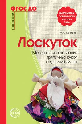 Лоскуток. Методика изготовления тряпичных кукол с детьми 5—8 лет. Кретова М.А. ФГОС ДО, производитель Сфера ТЦ , ISBN 978-5-99491-243-0 № 1