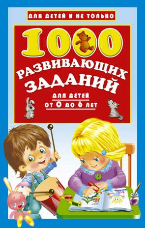 1000 развивающих заданий для детей от 0 до 6 лет. Дмитриева В.Г. Для детей и не только, производитель АСТ , ISBN 978-5-17098-597-5 № 1