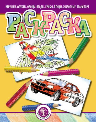 Раскраска. Игрушки. Фрукты. Овощи. Ягоды. Грибы. Птицы. Животные. Транспорт, производитель Школьная Книга , ISBN 978-5-00013-225-8 № 1