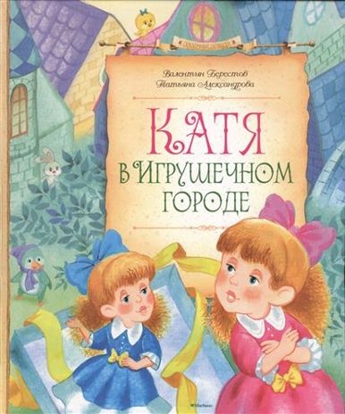 Катя в игрушечном городе. Берестов В., Александрова Т. Сказочные повести, производитель Махаон , ISBN 978-5-38906-705-9 № 1