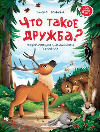Что такое дружба?: энциклопедия для малышей в сказках, производитель «Феникс-Премьер», ISBN 978-5-22247-270-5 № 1